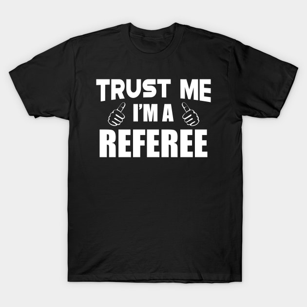 Referee - Trust me I'm a referee T-Shirt by KC Happy Shop